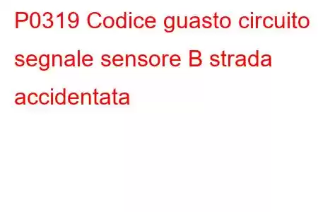 P0319 Codice guasto circuito segnale sensore B strada accidentata