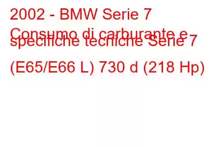 2002 - BMW Serie 7
Consumo di carburante e specifiche tecniche Serie 7 (E65/E66 L) 730 d (218 Hp)