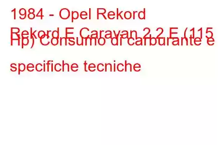 1984 - Opel Rekord
Rekord E Caravan 2.2 E (115 Hp) Consumo di carburante e specifiche tecniche