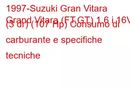 1997-Suzuki Gran Vitara
Grand Vitara (FT,GT) 1.6 i 16V (3 dr) (107 Hp) Consumo di carburante e specifiche tecniche