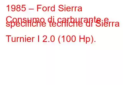 1985 – Ford Sierra
Consumo di carburante e specifiche tecniche di Sierra Turnier I 2.0 (100 Hp).