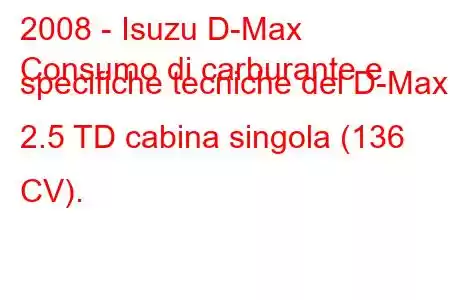 2008 - Isuzu D-Max
Consumo di carburante e specifiche tecniche del D-Max 2.5 TD cabina singola (136 CV).