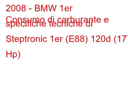 2008 - BMW 1er
Consumo di carburante e specifiche tecniche di Steptronic 1er (E88) 120d (177 Hp)