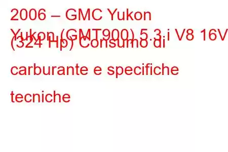 2006 – GMC Yukon
Yukon (GMT900) 5.3 i V8 16V (324 Hp) Consumo di carburante e specifiche tecniche