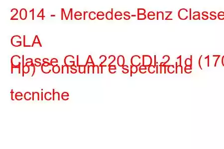 2014 - Mercedes-Benz Classe GLA
Classe GLA 220 CDI 2.1d (170 Hp) Consumi e specifiche tecniche