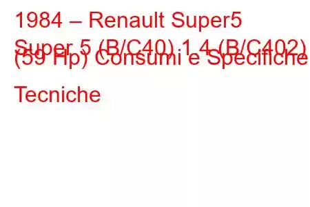 1984 – Renault Super5
Super 5 (B/C40) 1.4 (B/C402) (59 Hp) Consumi e Specifiche Tecniche