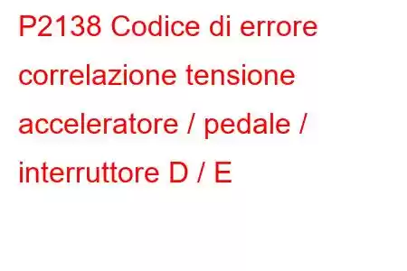 P2138 Codice di errore correlazione tensione acceleratore / pedale / interruttore D / E