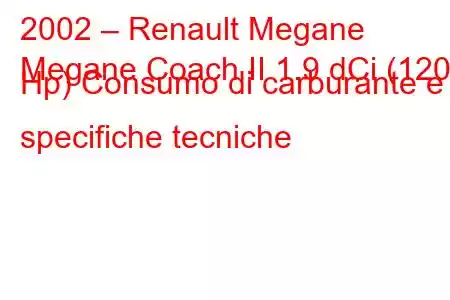 2002 – Renault Megane
Megane Coach II 1.9 dCi (120 Hp) Consumo di carburante e specifiche tecniche