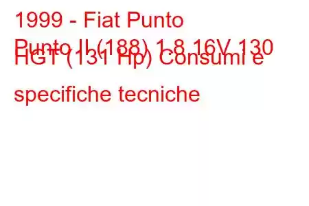 1999 - Fiat Punto
Punto II (188) 1.8 16V 130 HGT (131 Hp) Consumi e specifiche tecniche