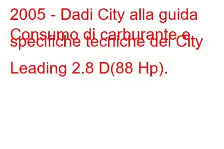 2005 - Dadi City alla guida
Consumo di carburante e specifiche tecniche del City Leading 2.8 D(88 Hp).