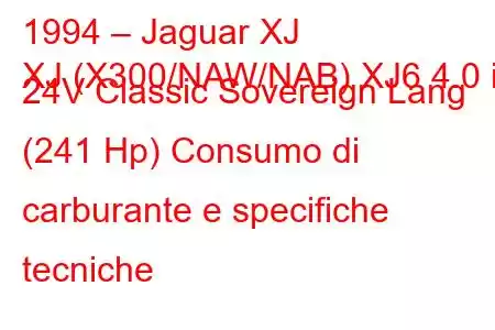 1994 – Jaguar XJ
XJ (X300/NAW/NAB) XJ6 4.0 i 24V Classic Sovereign Lang (241 Hp) Consumo di carburante e specifiche tecniche