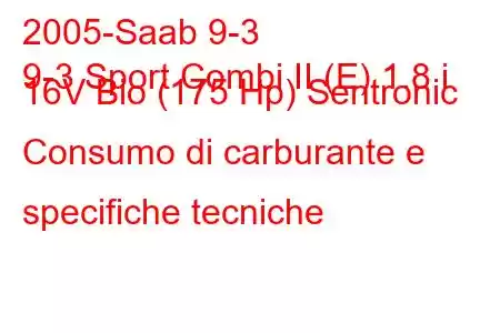 2005-Saab 9-3
9-3 Sport Combi II (E) 1.8 i 16V Bio (175 Hp) Sentronic Consumo di carburante e specifiche tecniche