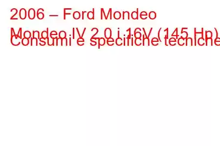 2006 – Ford Mondeo
Mondeo IV 2.0 i 16V (145 Hp) Consumi e specifiche tecniche