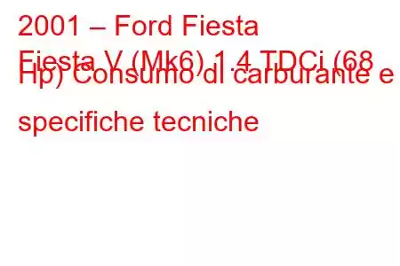 2001 – Ford Fiesta
Fiesta V (Mk6) 1.4 TDCi (68 Hp) Consumo di carburante e specifiche tecniche