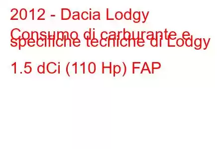 2012 - Dacia Lodgy
Consumo di carburante e specifiche tecniche di Lodgy 1.5 dCi (110 Hp) FAP