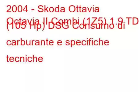 2004 - Skoda Ottavia
Octavia II Combi (1Z5) 1.9 TDI (105 Hp) DSG Consumo di carburante e specifiche tecniche