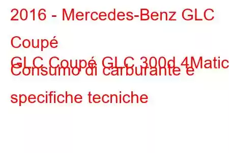 2016 - Mercedes-Benz GLC Coupé
GLC Coupé GLC 300d 4Matic Consumo di carburante e specifiche tecniche