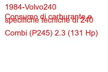 1984-Volvo240
Consumo di carburante e specifiche tecniche di 240 Combi (P245) 2.3 (131 Hp)