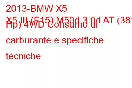 2013-BMW X5
X5 III (F15) M50d 3.0d AT (381 Hp) 4WD Consumo di carburante e specifiche tecniche