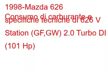 1998-Mazda 626
Consumo di carburante e specifiche tecniche di 626 V Station (GF,GW) 2.0 Turbo DI (101 Hp)