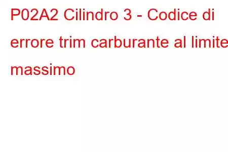 P02A2 Cilindro 3 - Codice di errore trim carburante al limite massimo