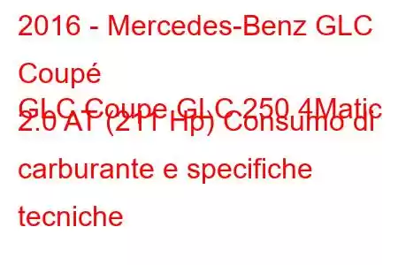 2016 - Mercedes-Benz GLC Coupé
GLC Coupe GLC 250 4Matic 2.0 AT (211 Hp) Consumo di carburante e specifiche tecniche