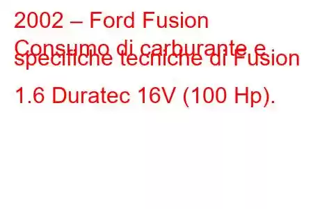 2002 – Ford Fusion
Consumo di carburante e specifiche tecniche di Fusion 1.6 Duratec 16V (100 Hp).