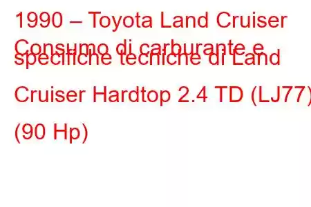 1990 – Toyota Land Cruiser
Consumo di carburante e specifiche tecniche di Land Cruiser Hardtop 2.4 TD (LJ77) (90 Hp)