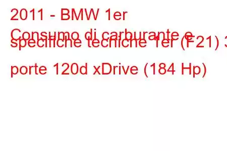 2011 - BMW 1er
Consumo di carburante e specifiche tecniche 1er (F21) 3 porte 120d xDrive (184 Hp)