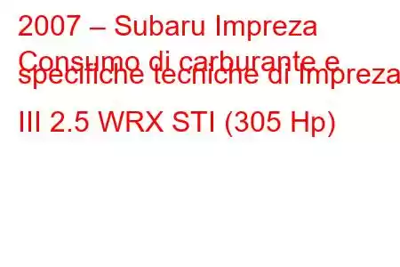 2007 – Subaru Impreza
Consumo di carburante e specifiche tecniche di Impreza III 2.5 WRX STI (305 Hp)