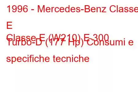 1996 - Mercedes-Benz Classe E
Classe E (W210) E 300 Turbo-D (177 Hp) Consumi e specifiche tecniche