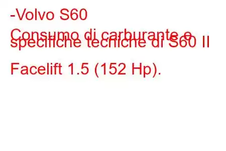 -Volvo S60
Consumo di carburante e specifiche tecniche di S60 II Facelift 1.5 (152 Hp).