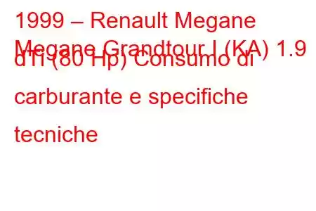 1999 – Renault Megane
Megane Grandtour I (KA) 1.9 dTi (80 Hp) Consumo di carburante e specifiche tecniche