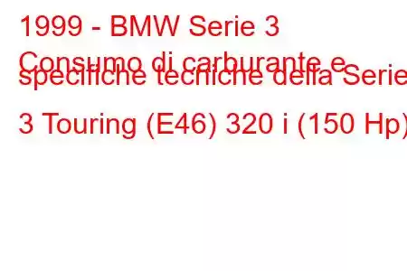 1999 - BMW Serie 3
Consumo di carburante e specifiche tecniche della Serie 3 Touring (E46) 320 i (150 Hp)