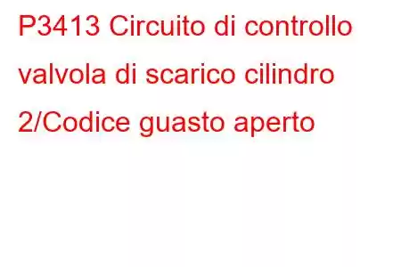 P3413 Circuito di controllo valvola di scarico cilindro 2/Codice guasto aperto