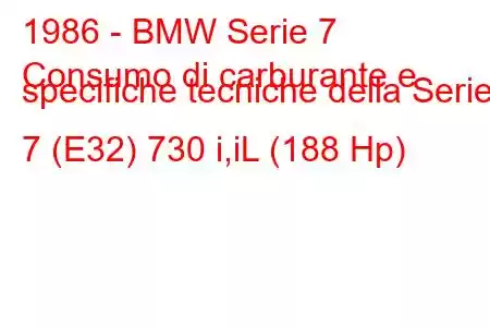 1986 - BMW Serie 7
Consumo di carburante e specifiche tecniche della Serie 7 (E32) 730 i,iL (188 Hp)