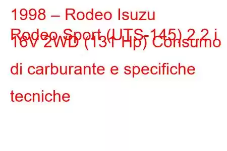 1998 – Rodeo Isuzu
Rodeo Sport (UTS-145) 2.2 i 16V 2WD (131 Hp) Consumo di carburante e specifiche tecniche