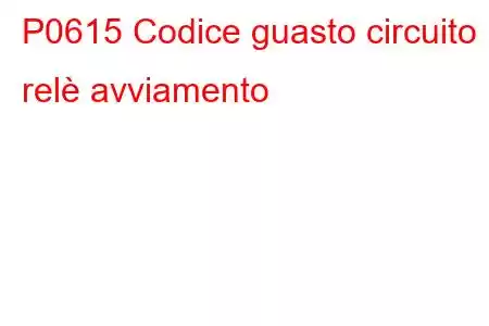 P0615 Codice guasto circuito relè avviamento