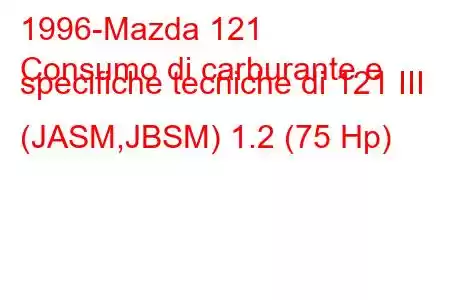 1996-Mazda 121
Consumo di carburante e specifiche tecniche di 121 III (JASM,JBSM) 1.2 (75 Hp)