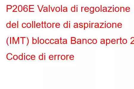 P206E Valvola di regolazione del collettore di aspirazione (IMT) bloccata Banco aperto 2 Codice di errore