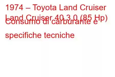 1974 – Toyota Land Cruiser
Land Cruiser 40 3.0 (85 Hp) Consumo di carburante e specifiche tecniche