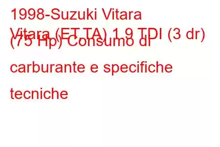 1998-Suzuki Vitara
Vitara (ET,TA) 1.9 TDI (3 dr) (75 Hp) Consumo di carburante e specifiche tecniche