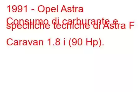 1991 - Opel Astra
Consumo di carburante e specifiche tecniche di Astra F Caravan 1.8 i (90 Hp).