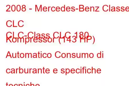 2008 - Mercedes-Benz Classe CLC
CLC-Class CLC 180 Kompressor (143 HP) Automatico Consumo di carburante e specifiche tecniche