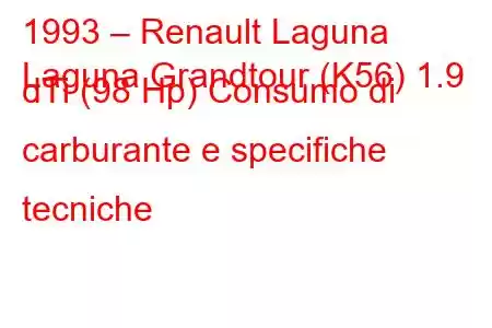 1993 – Renault Laguna
Laguna Grandtour (K56) 1.9 dTi (98 Hp) Consumo di carburante e specifiche tecniche