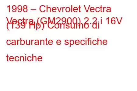 1998 – Chevrolet Vectra
Vectra (GM2900) 2.2 i 16V (139 Hp) Consumo di carburante e specifiche tecniche