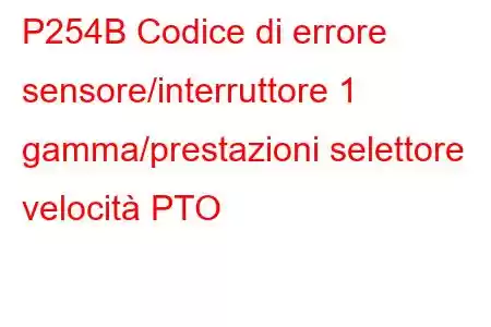 P254B Codice di errore sensore/interruttore 1 gamma/prestazioni selettore velocità PTO