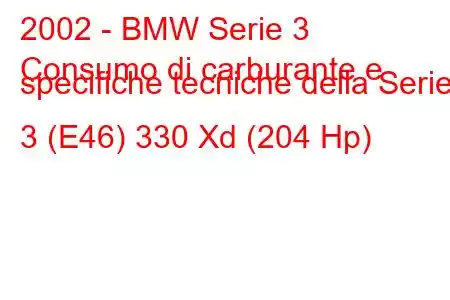 2002 - BMW Serie 3
Consumo di carburante e specifiche tecniche della Serie 3 (E46) 330 Xd (204 Hp)