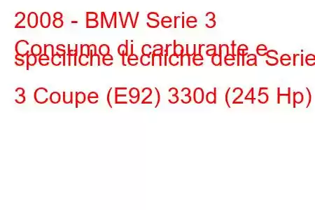 2008 - BMW Serie 3
Consumo di carburante e specifiche tecniche della Serie 3 Coupe (E92) 330d (245 Hp)