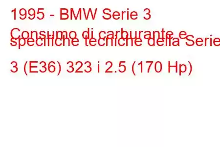 1995 - BMW Serie 3
Consumo di carburante e specifiche tecniche della Serie 3 (E36) 323 i 2.5 (170 Hp)